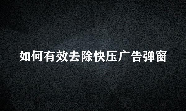 如何有效去除快压广告弹窗