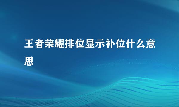 王者荣耀排位显示补位什么意思