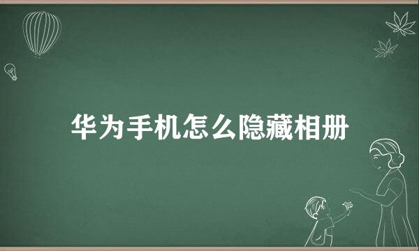 华为手机怎么隐藏相册