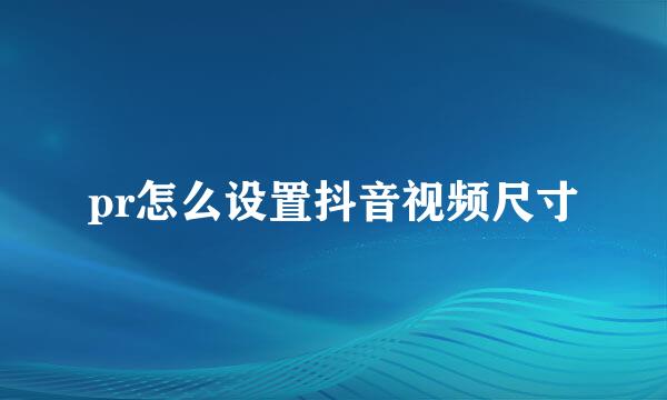 pr怎么设置抖音视频尺寸