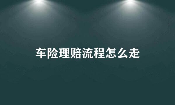 车险理赔流程怎么走