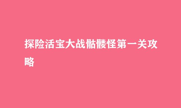 探险活宝大战骷髅怪第一关攻略