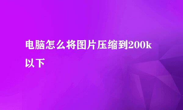 电脑怎么将图片压缩到200k以下