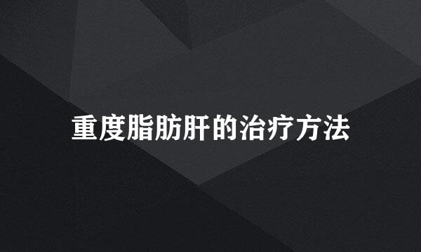 重度脂肪肝的治疗方法