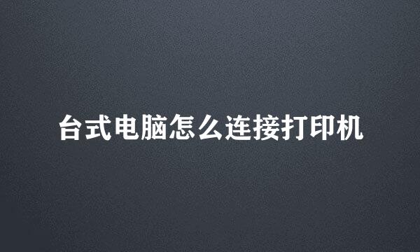 台式电脑怎么连接打印机