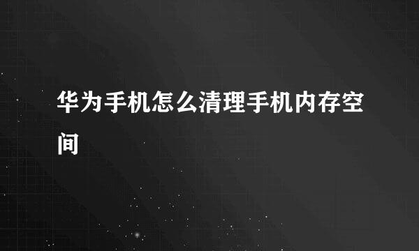 华为手机怎么清理手机内存空间
