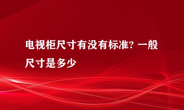 电视柜尺寸有没有标准? 一般尺寸是多少