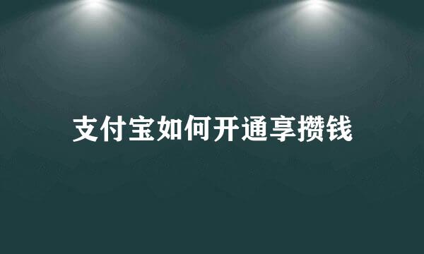 支付宝如何开通享攒钱