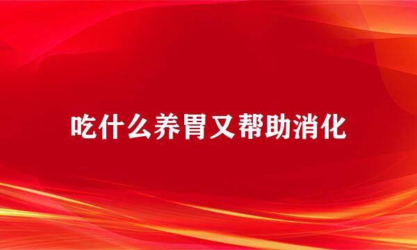 吃什么养胃又帮助消化