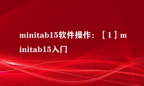 minitab15软件操作：【1】minitab15入门