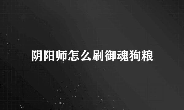 阴阳师怎么刷御魂狗粮