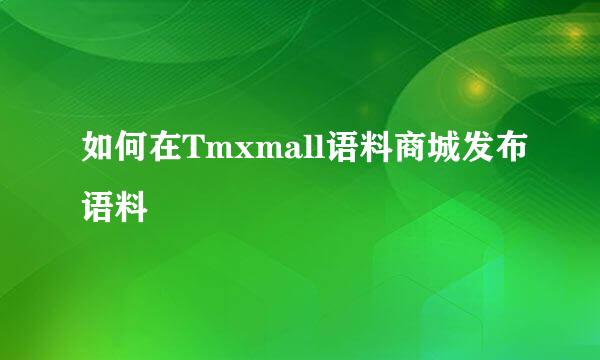 如何在Tmxmall语料商城发布语料