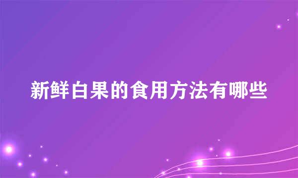 新鲜白果的食用方法有哪些