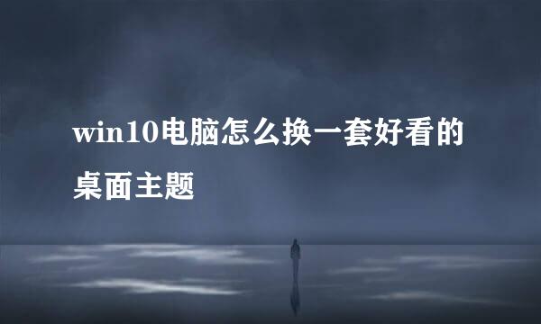 win10电脑怎么换一套好看的桌面主题
