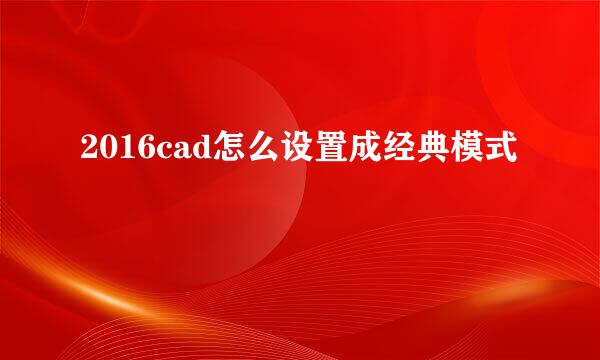 2016cad怎么设置成经典模式