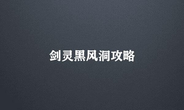 剑灵黑风洞攻略