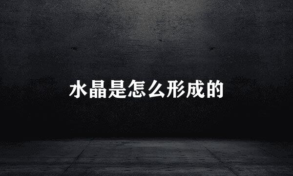 水晶是怎么形成的