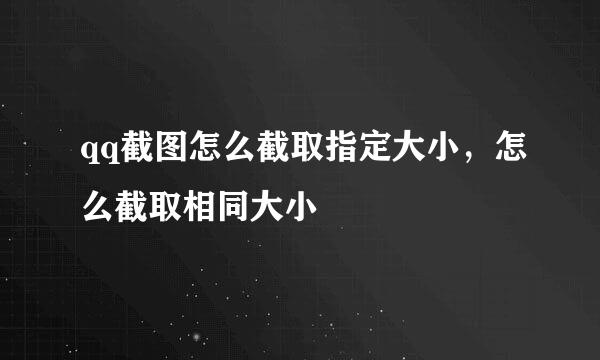qq截图怎么截取指定大小，怎么截取相同大小