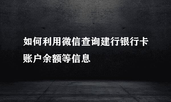 如何利用微信查询建行银行卡账户余额等信息