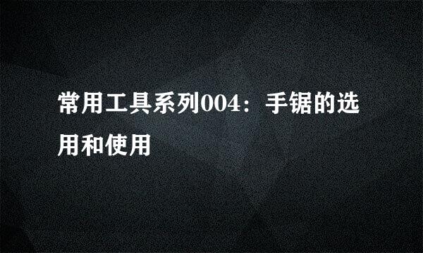 常用工具系列004：手锯的选用和使用