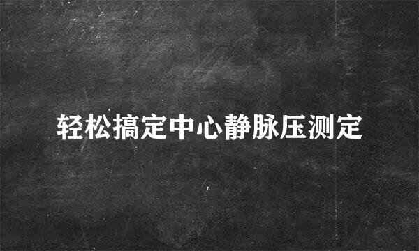 轻松搞定中心静脉压测定