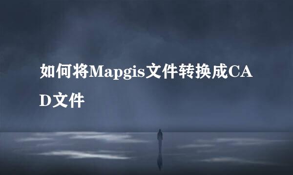如何将Mapgis文件转换成CAD文件