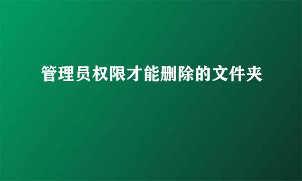 管理员权限才能删除的文件夹