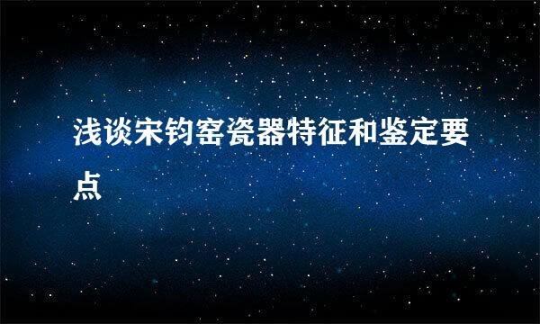 浅谈宋钧窑瓷器特征和鉴定要点