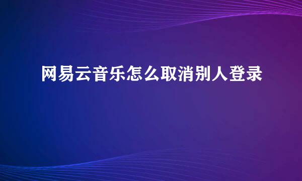 网易云音乐怎么取消别人登录