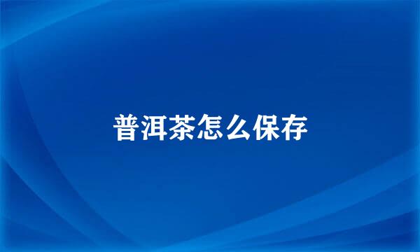 普洱茶怎么保存
