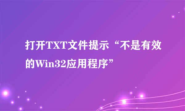 打开TXT文件提示“不是有效的Win32应用程序”
