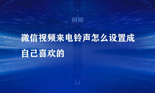 微信视频来电铃声怎么设置成自己喜欢的