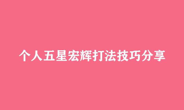 个人五星宏辉打法技巧分享