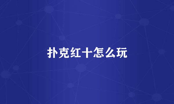 扑克红十怎么玩