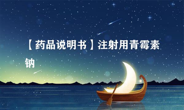 【药品说明书】注射用青霉素钠