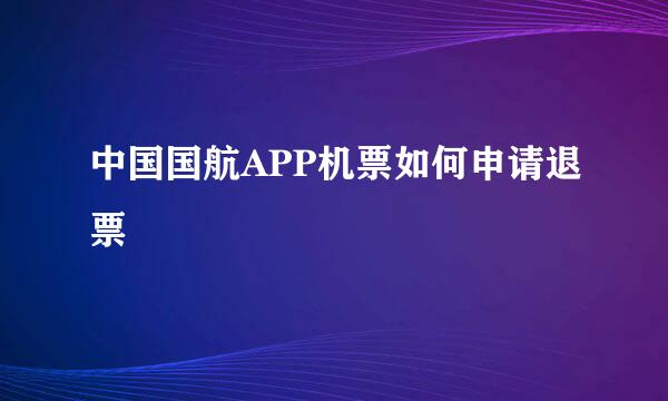 中国国航APP机票如何申请退票