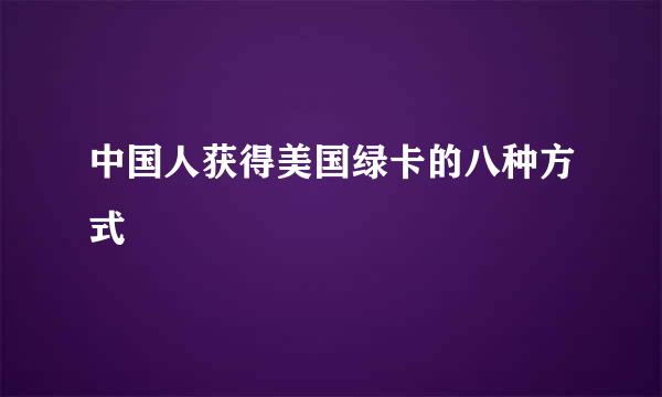 中国人获得美国绿卡的八种方式
