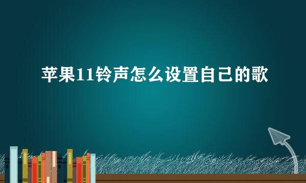苹果11铃声怎么设置自己的歌