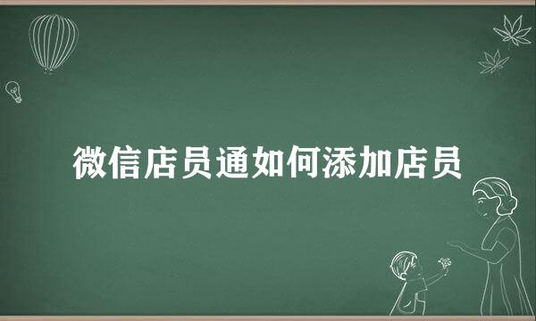 微信店员通如何添加店员