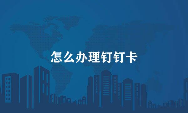怎么办理钉钉卡