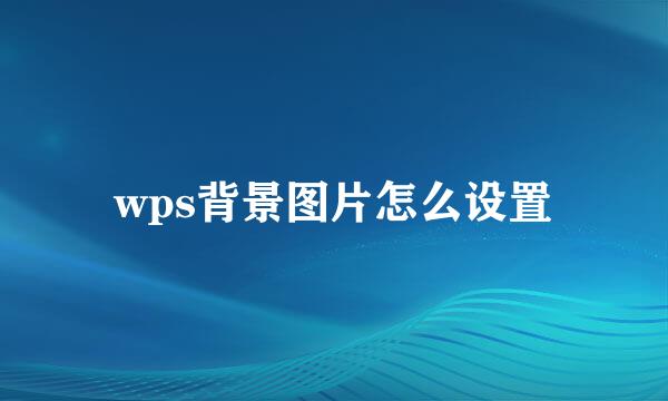 wps背景图片怎么设置
