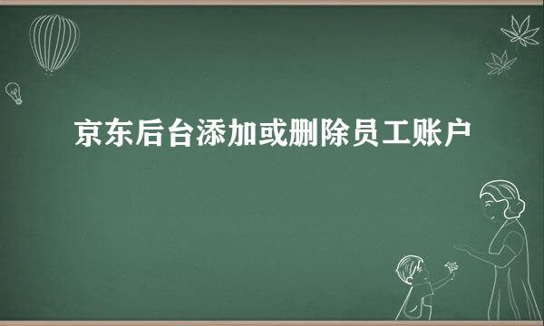 京东后台添加或删除员工账户