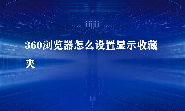 360浏览器怎么设置显示收藏夹