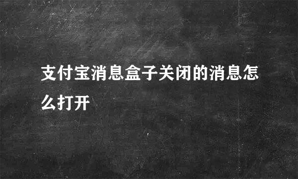 支付宝消息盒子关闭的消息怎么打开
