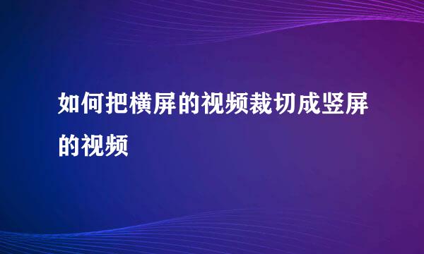 如何把横屏的视频裁切成竖屏的视频