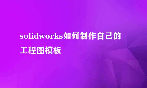 solidworks如何制作自己的工程图模板