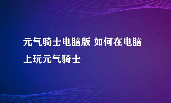 元气骑士电脑版 如何在电脑上玩元气骑士
