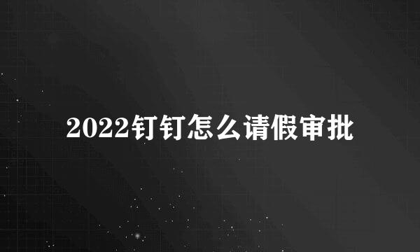 2022钉钉怎么请假审批