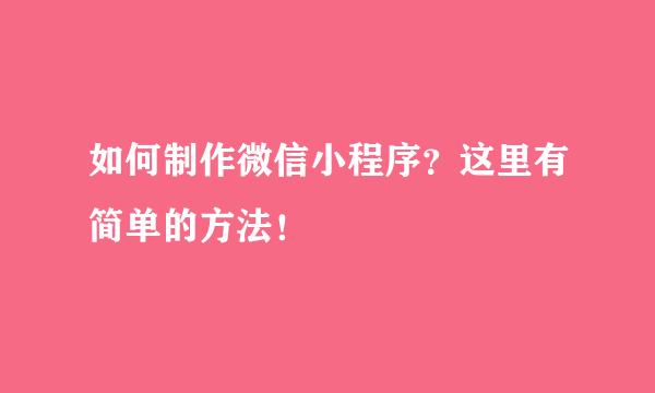 如何制作微信小程序？这里有简单的方法！