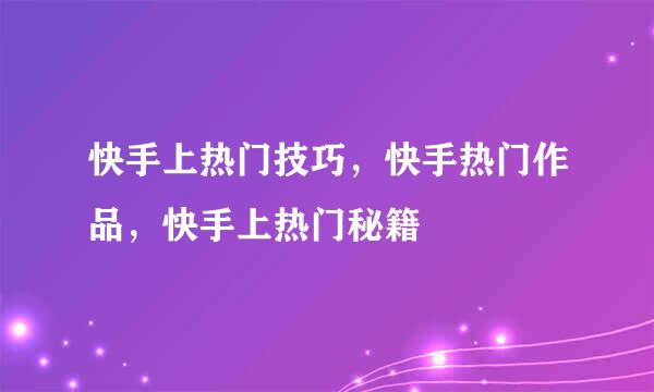 快手上热门技巧，快手热门作品，快手上热门秘籍